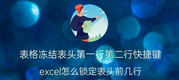 表格冻结表头第一行第二行快捷键 excel怎么锁定表头前几行？